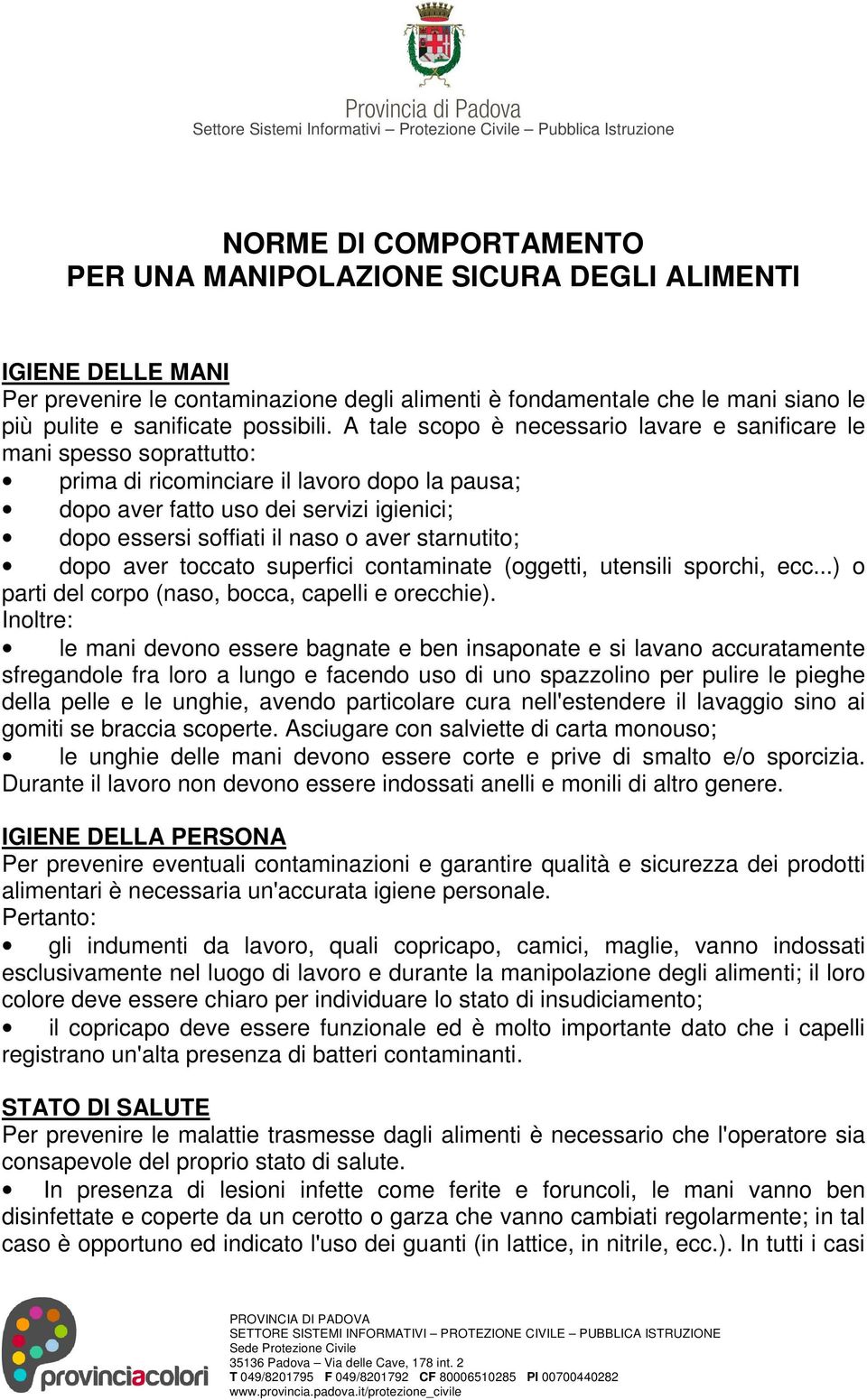 A tale scopo è necessario lavare e sanificare le mani spesso soprattutto: prima di ricominciare il lavoro dopo la pausa; dopo aver fatto uso dei servizi igienici; dopo essersi soffiati il naso o aver