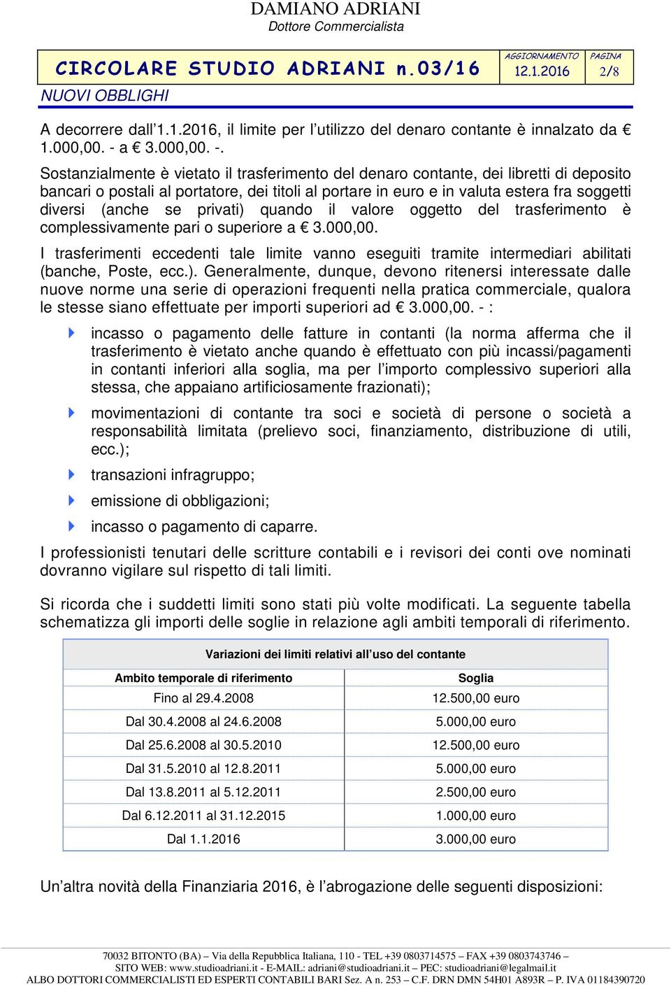 Sostanzialmente è vietato il trasferimento del denaro contante, dei libretti di deposito bancari o postali al portatore, dei titoli al portare in euro e in valuta estera fra soggetti diversi (anche