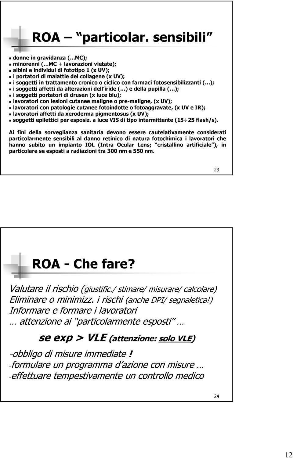 ciclico con farmaci fotosensibilizzanti ( ); i soggetti affetti da alterazioni dell iride ( ) e della pupilla ( ); i soggetti portatori di drusen (x luce blu); lavoratori con lesioni cutanee maligne