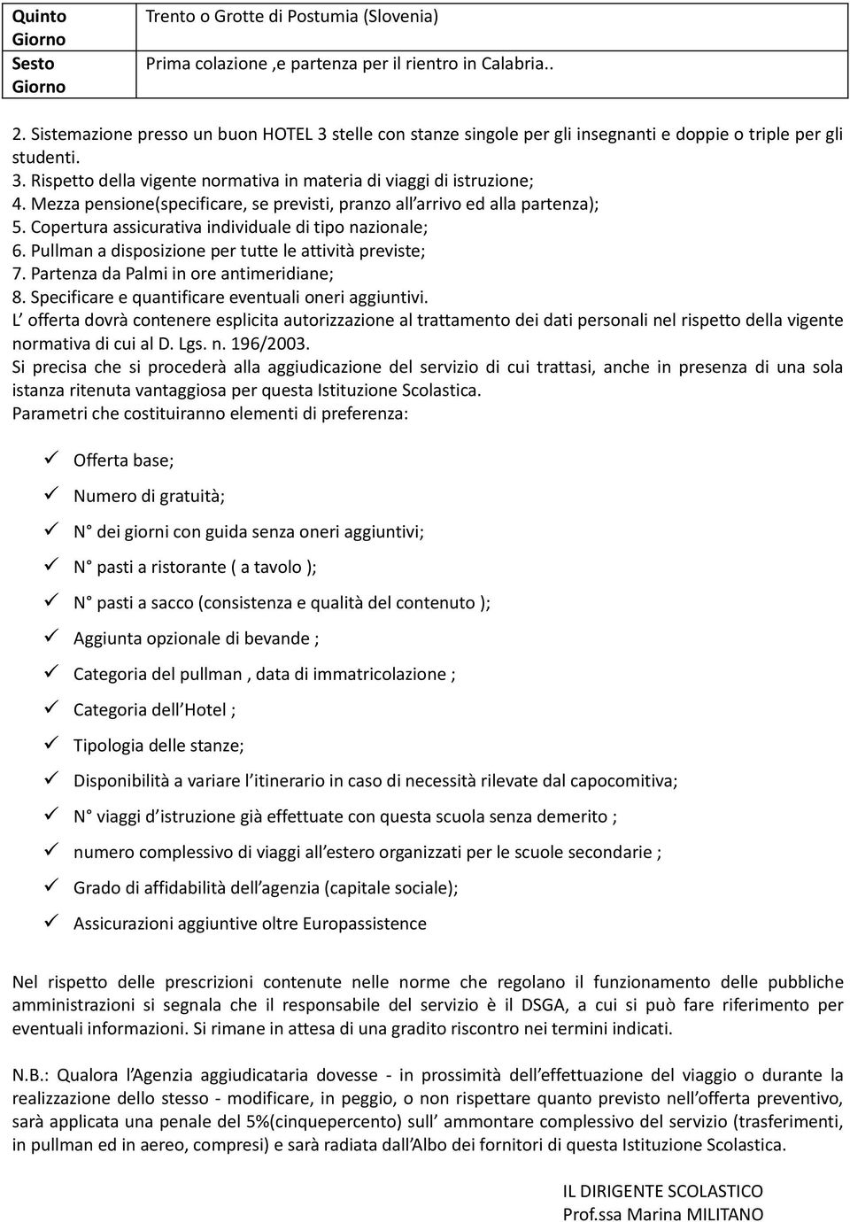 Mezza pensione(specificare, se previsti, pranzo all arrivo ed alla partenza); 5. Copertura assicurativa individuale di tipo nazionale; 6. Pullman a disposizione per tutte le attività previste; 7.