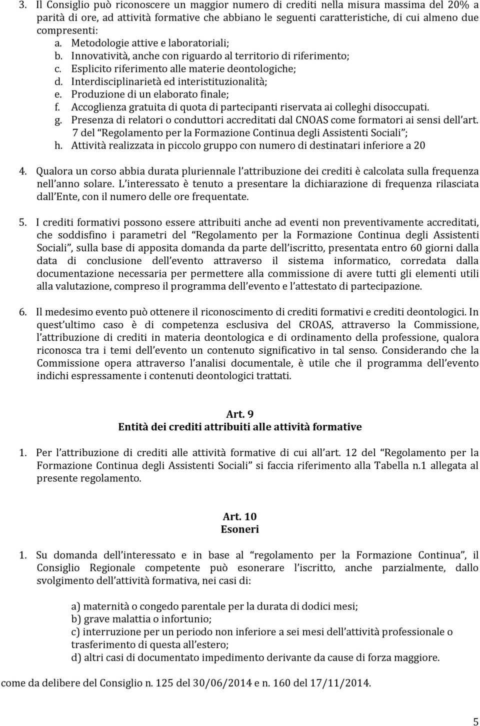 Interdisciplinarietà ed interistituzionalità; e. Produzione di un elaborato finale; f. Accoglienza gratuita di quota di partecipanti riservata ai colleghi disoccupati. g. Presenza di relatori o conduttori accreditati dal CNOAS come formatori ai sensi dell art.