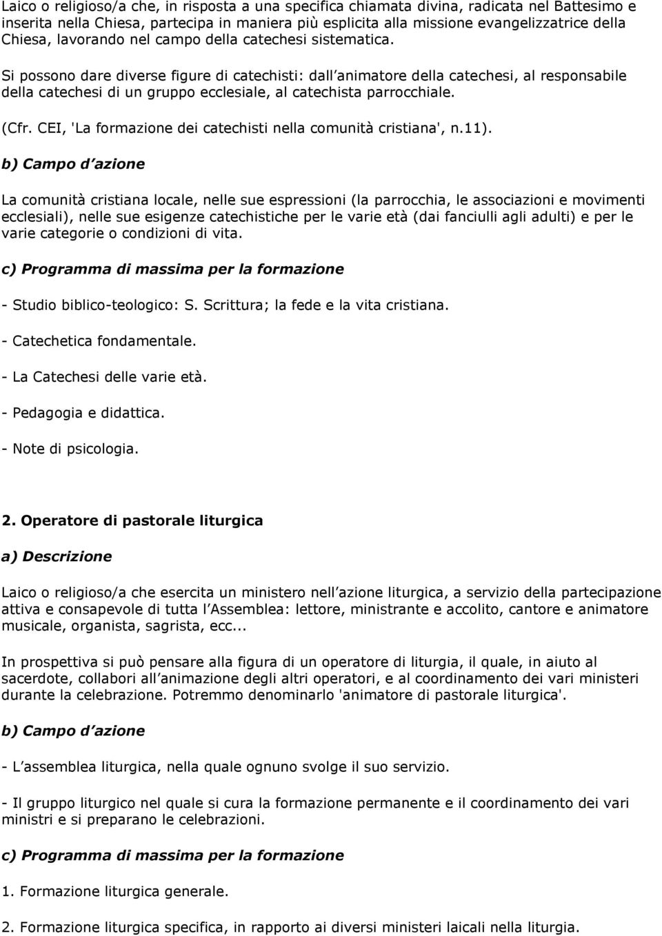 Si possono dare diverse figure di catechisti: dall animatore della catechesi, al responsabile della catechesi di un gruppo ecclesiale, al catechista parrocchiale. (Cfr.