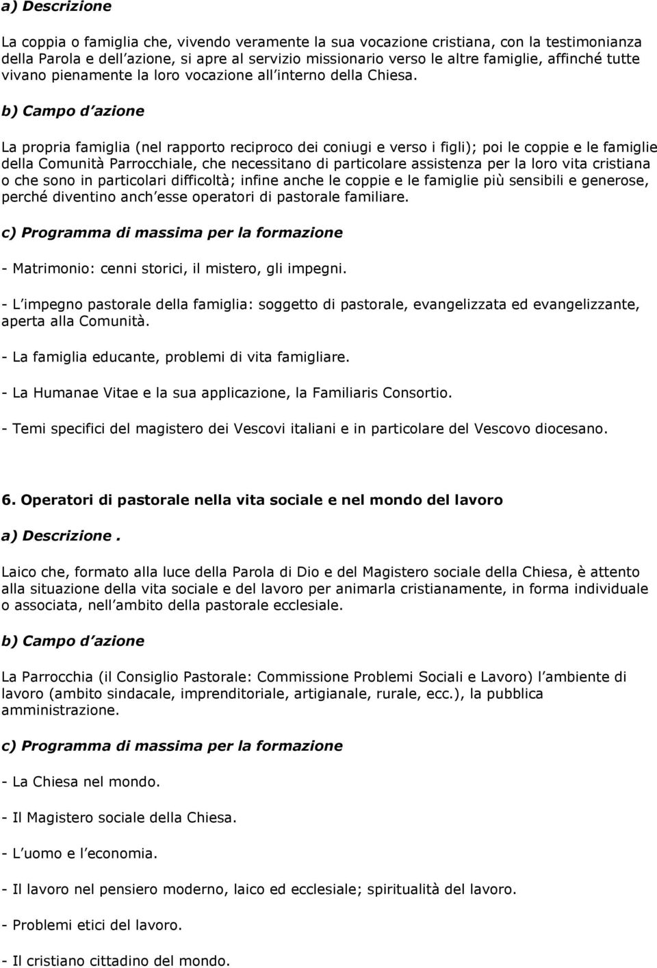 La propria famiglia (nel rapporto reciproco dei coniugi e verso i figli); poi le coppie e le famiglie della Comunità Parrocchiale, che necessitano di particolare assistenza per la loro vita cristiana