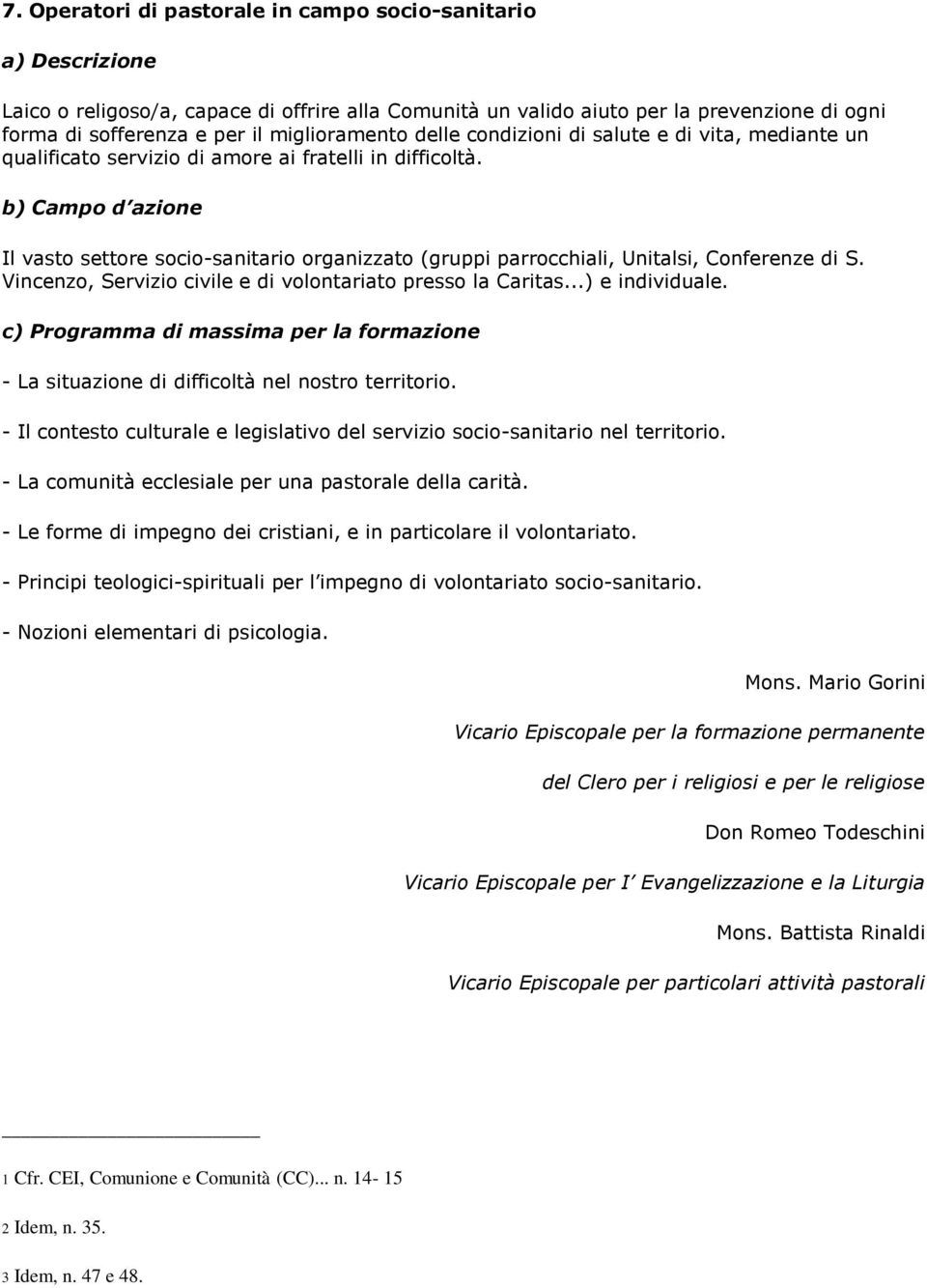 Il vasto settore socio-sanitario organizzato (gruppi parrocchiali, Unitalsi, Conferenze di S. Vincenzo, Servizio civile e di volontariato presso la Caritas...) e individuale.