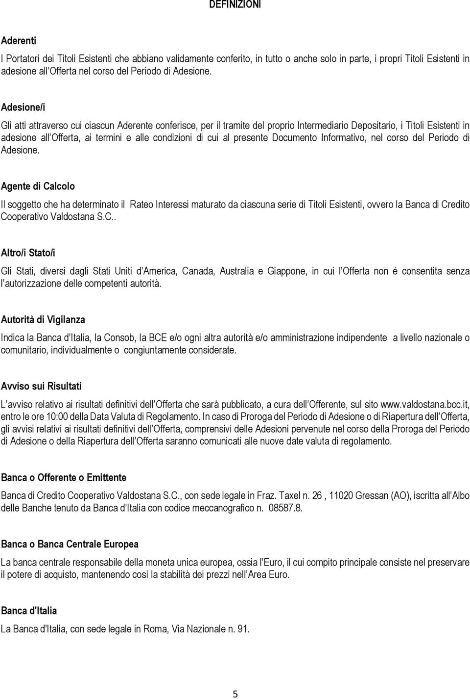Adesione/i Gli atti attraverso cui ciascun Aderente conferisce, per il tramite del proprio Intermediario Depositario, i Titoli Esistenti in adesione all Offerta, ai termini e alle condizioni di cui
