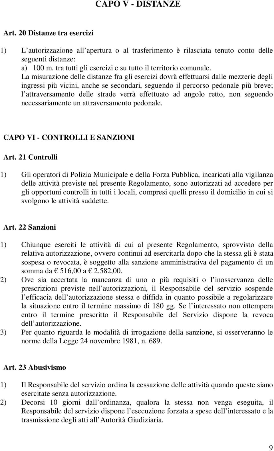 La misurazione delle distanze fra gli esercizi dovrà effettuarsi dalle mezzerie degli ingressi più vicini, anche se secondari, seguendo il percorso pedonale più breve; l attraversamento delle strade