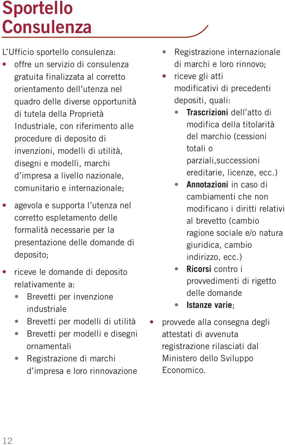 supporta l utenza nel corretto espletamento delle formalità necessarie per la presentazione delle domande di deposito; riceve le domande di deposito relativamente a: Brevetti per invenzione