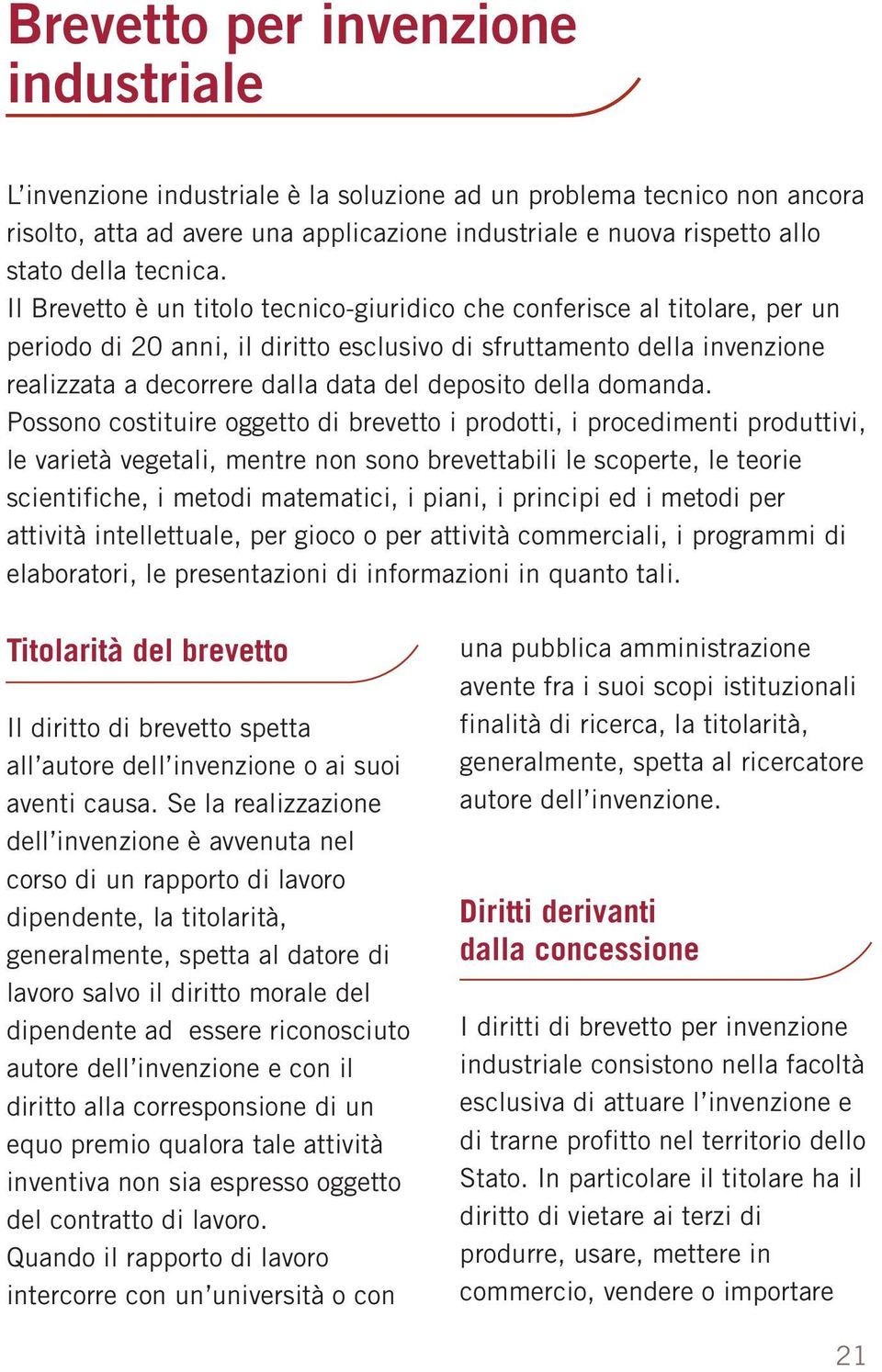 Il Brevetto è un titolo tecnico-giuridico che conferisce al titolare, per un periodo di 20 anni, il diritto esclusivo di sfruttamento della invenzione realizzata a decorrere dalla data del deposito