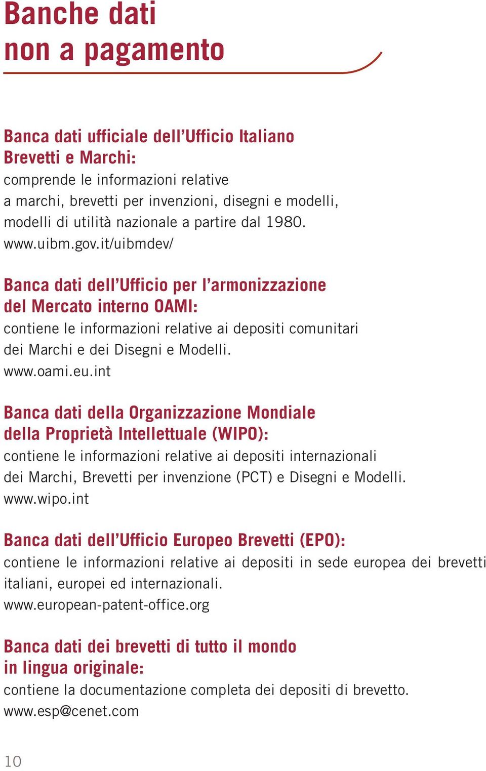 it/uibmdev/ Banca dati dell Ufficio per l armonizzazione del Mercato interno OAMI: contiene le informazioni relative ai depositi comunitari dei Marchi e dei Disegni e Modelli. www.oami.eu.
