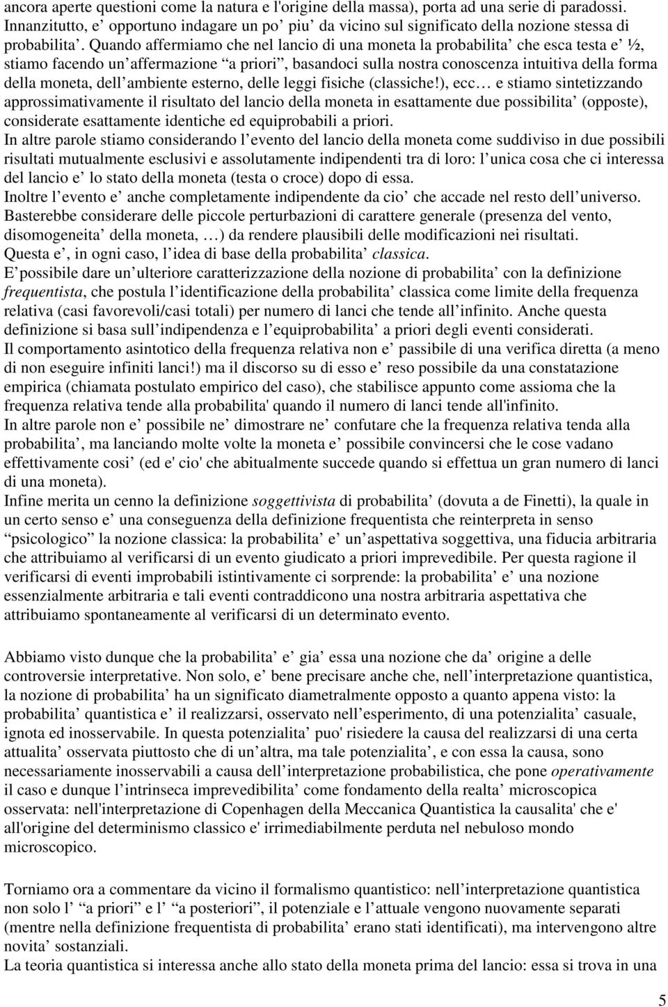 Quando affermiamo che nel lancio di una moneta la probabilita che esca testa e ½, stiamo facendo un affermazione a priori, basandoci sulla nostra conoscenza intuitiva della forma della moneta, dell