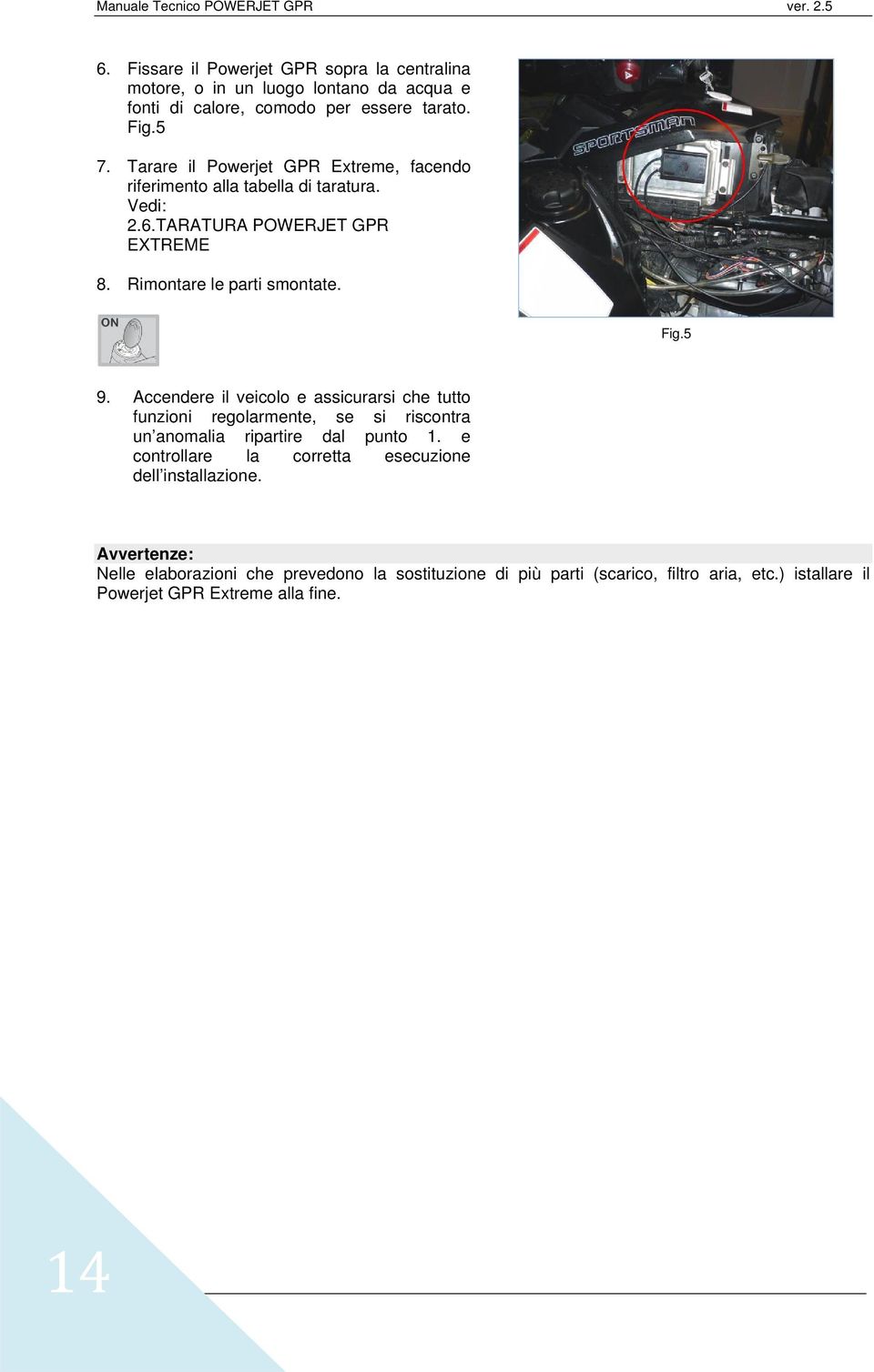 5 9. Accendere il veicolo e assicurarsi che tutto funzioni regolarmente, se si riscontra un anomalia ripartire dal punto 1.