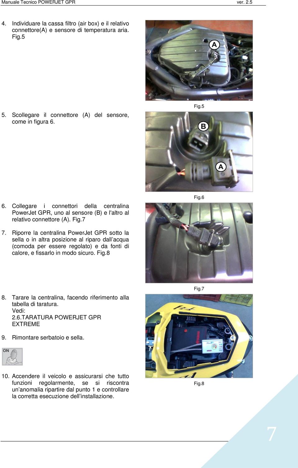 Riporre la centralina PowerJet GPR sotto la sella o in altra posizione al riparo dall acqua (comoda per essere regolato) e da fonti di calore, e fissarlo in modo sicuro. Fig.8 8.