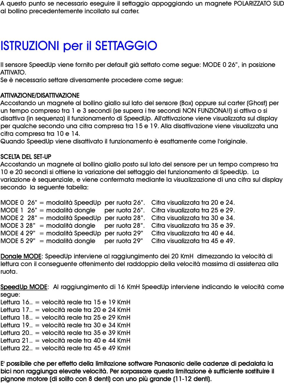 Se è necessario settare diversamente procedere come segue: ATTIVAZIONE/DISATTIVAZIONE Accostando un magnete al bollino giallo sul lato del sensore (Box) oppure sul carter (Ghost) per un tempo