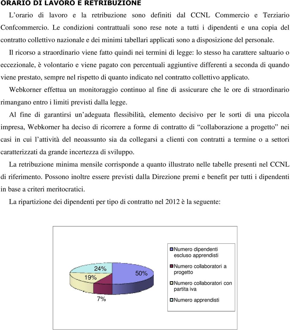 Il ricorso a straordinario viene fatto quindi nei termini di legge: lo stesso ha carattere saltuario o eccezionale, è volontario e viene pagato con percentuali aggiuntive differenti a seconda di