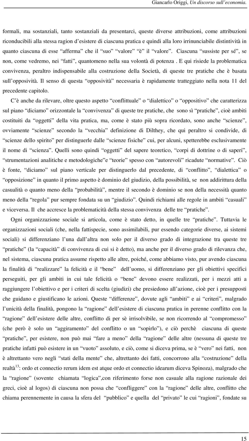 irrinunciabile distintività in quanto ciascuna di esse afferma che il suo valore è il valore. Ciascuna sussiste per sé, se non, come vedremo, nei fatti, quantomeno nella sua volontà di potenza.