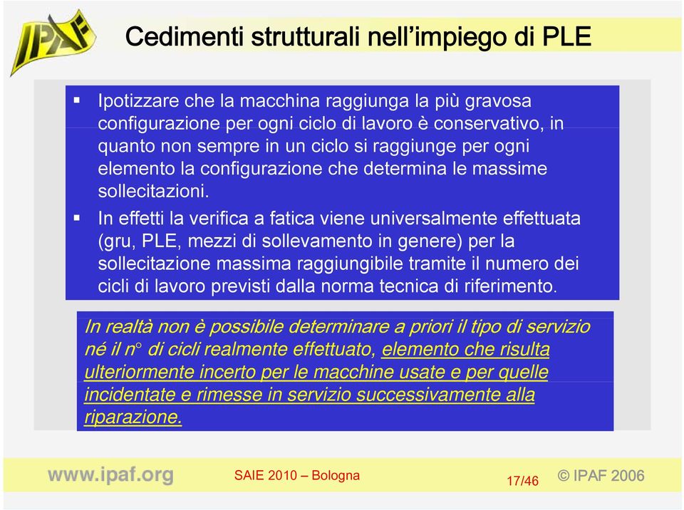 In effetti la verifica a fatica viene universalmente effettuata (gru, PLE, mezzi di sollevamento in genere) per la sollecitazione massima raggiungibile tramite il numero dei cicli