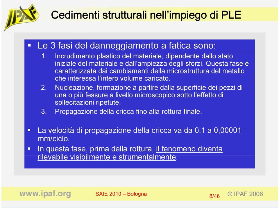 Nucleazione, formazione a partire dalla superficie dei pezzi di una o più fessure a livello microscopico sotto l effetto di sollecitazioni ripetute. 3.