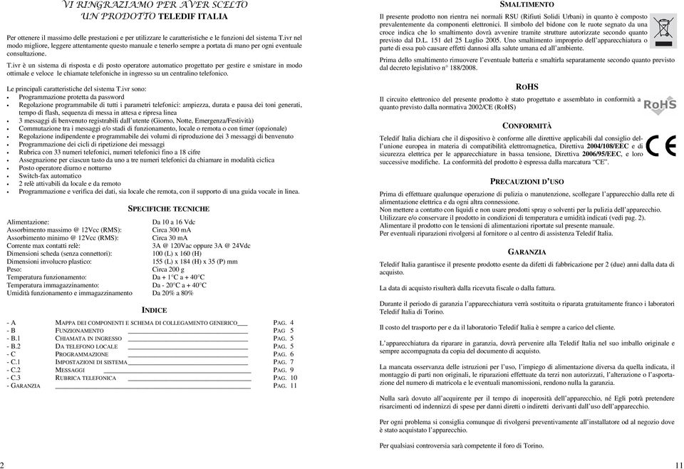 ivr è un sistema di risposta e di posto operatore automatico progettato per gestire e smistare in modo ottimale e veloce le chiamate telefoniche in ingresso su un centralino telefonico.