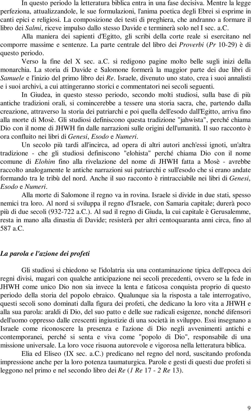 La composizione dei testi di preghiera, che andranno a formare il libro dei Salmi, riceve impulso dallo stesso Davide e terminerà solo nel I sec. a.c. Alla maniera dei sapienti d'egitto, gli scribi della corte reale si esercitano nel comporre massime e sentenze.