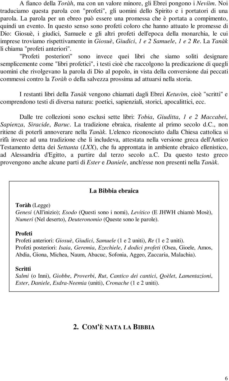 In questo senso sono profeti coloro che hanno attuato le promesse di Dio: Giosuè, i giudici, Samuele e gli altri profeti dell'epoca della monarchia, le cui imprese troviamo rispettivamente in Giosuè,