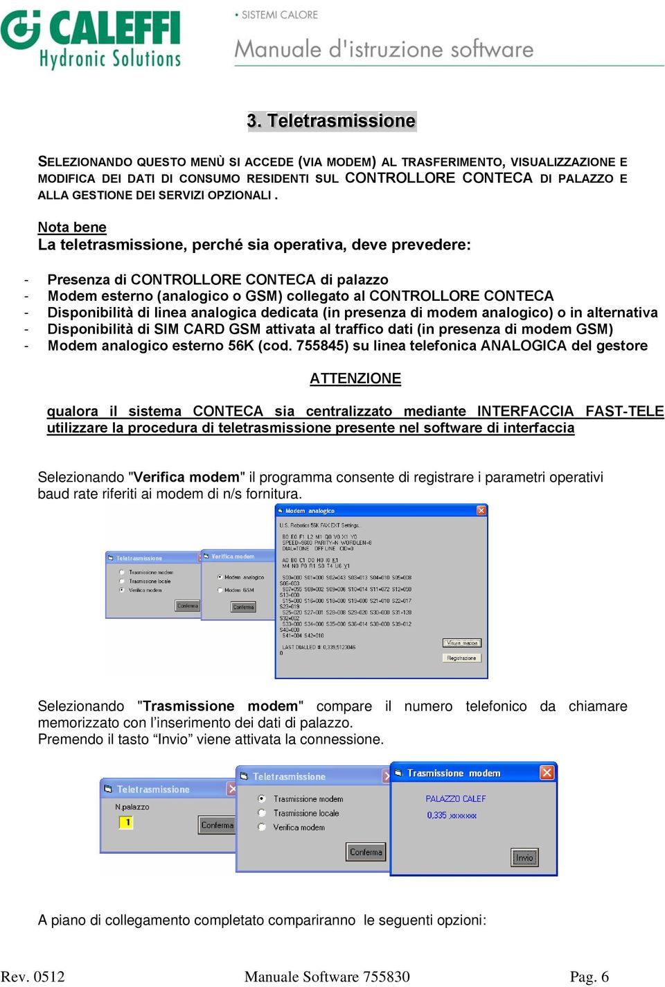 Nota bene La teletrasmissione, perché sia operativa, deve prevedere: - Presenza di CONTROLLORE CONTECA di palazzo - Modem esterno (analogico o GSM) collegato al CONTROLLORE CONTECA - Disponibilità di