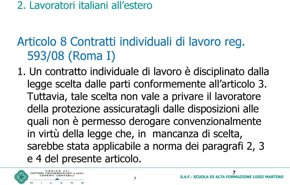 Tuttavia, tale scelta non vale a privare il lavoratore della protezione assicuratagli dalle disposizioni alle quali non è