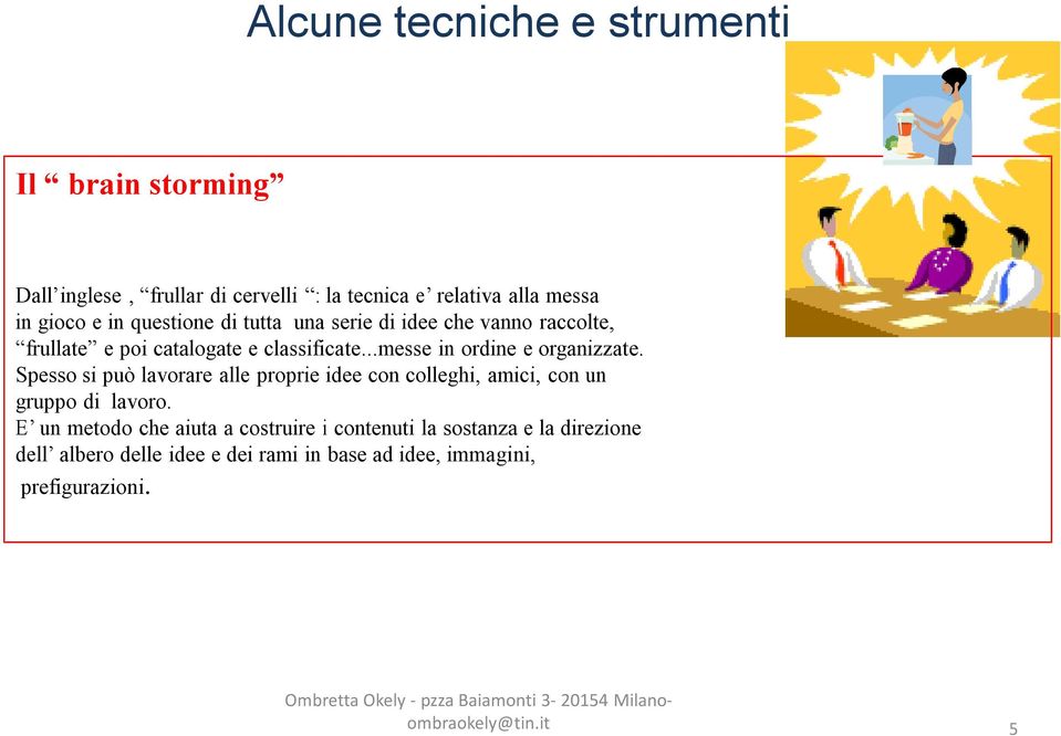 Spesso si può lavorare alle proprie idee con colleghi, amici, con un gruppo di lavoro.