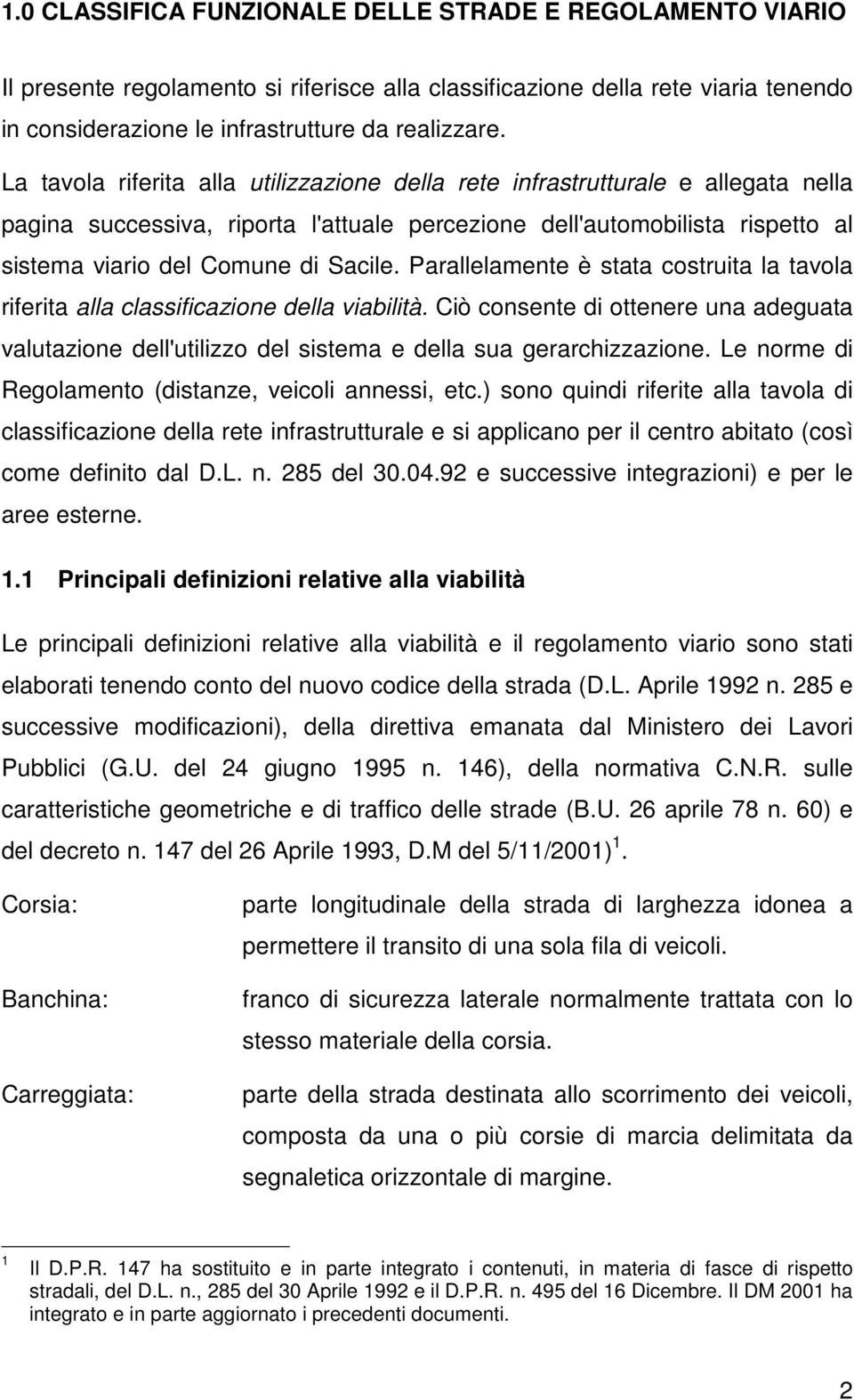 Parallelamente è stata costruita la tavola riferita alla classificazione della viabilità. Ciò consente di ottenere una adeguata valutazione dell'utilizzo del sistema e della sua gerarchizzazione.