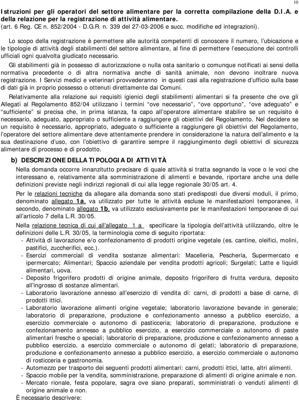 Lo scopo della registrazione è permettere alle autorità competenti di conoscere il numero, l ubicazione e le tipologie di attività degli stabilimenti del settore alimentare, al fine di permettere l