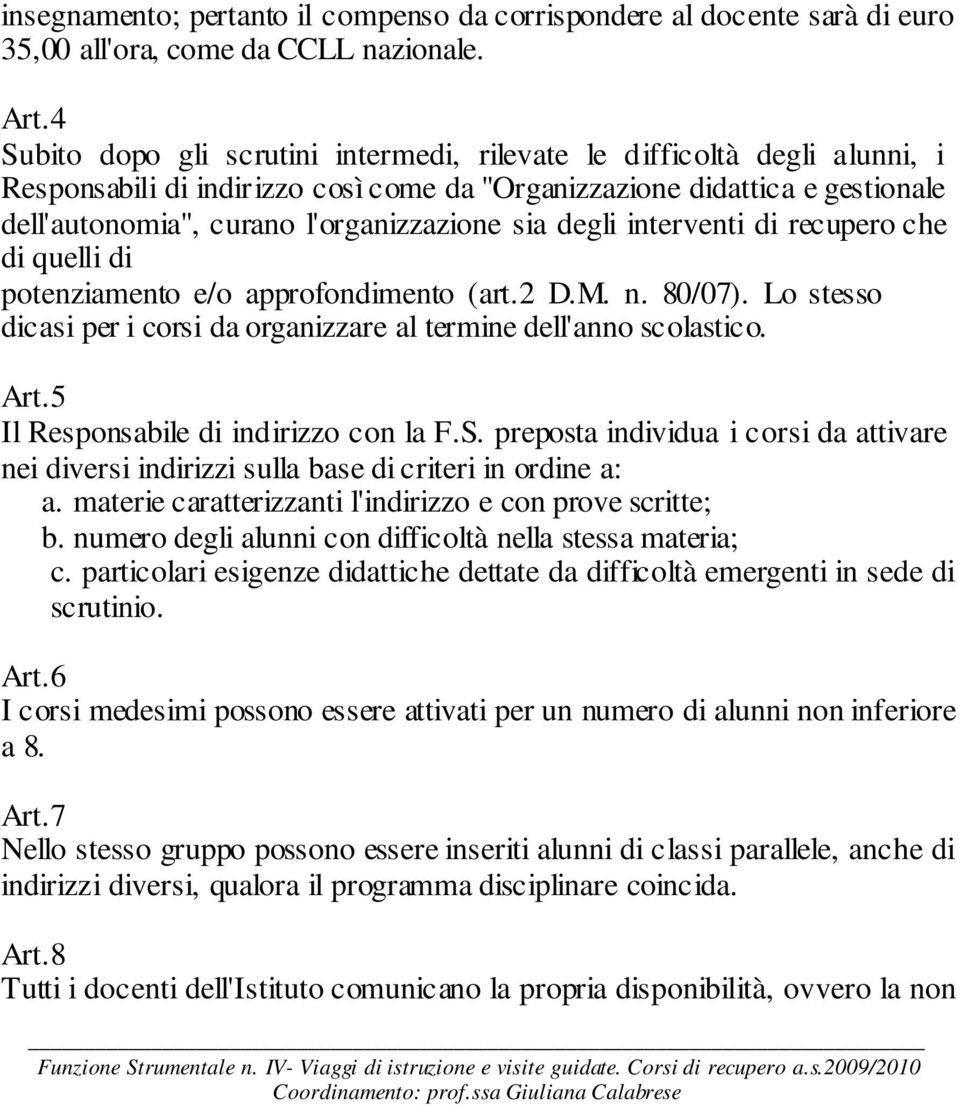 degli interventi di recupero che di quelli di potenziamento e/o approfondimento (art.2 D.M. n. 80/07). Lo stesso dicasi per i corsi da organizzare al termine dell'anno scolastico. Art.