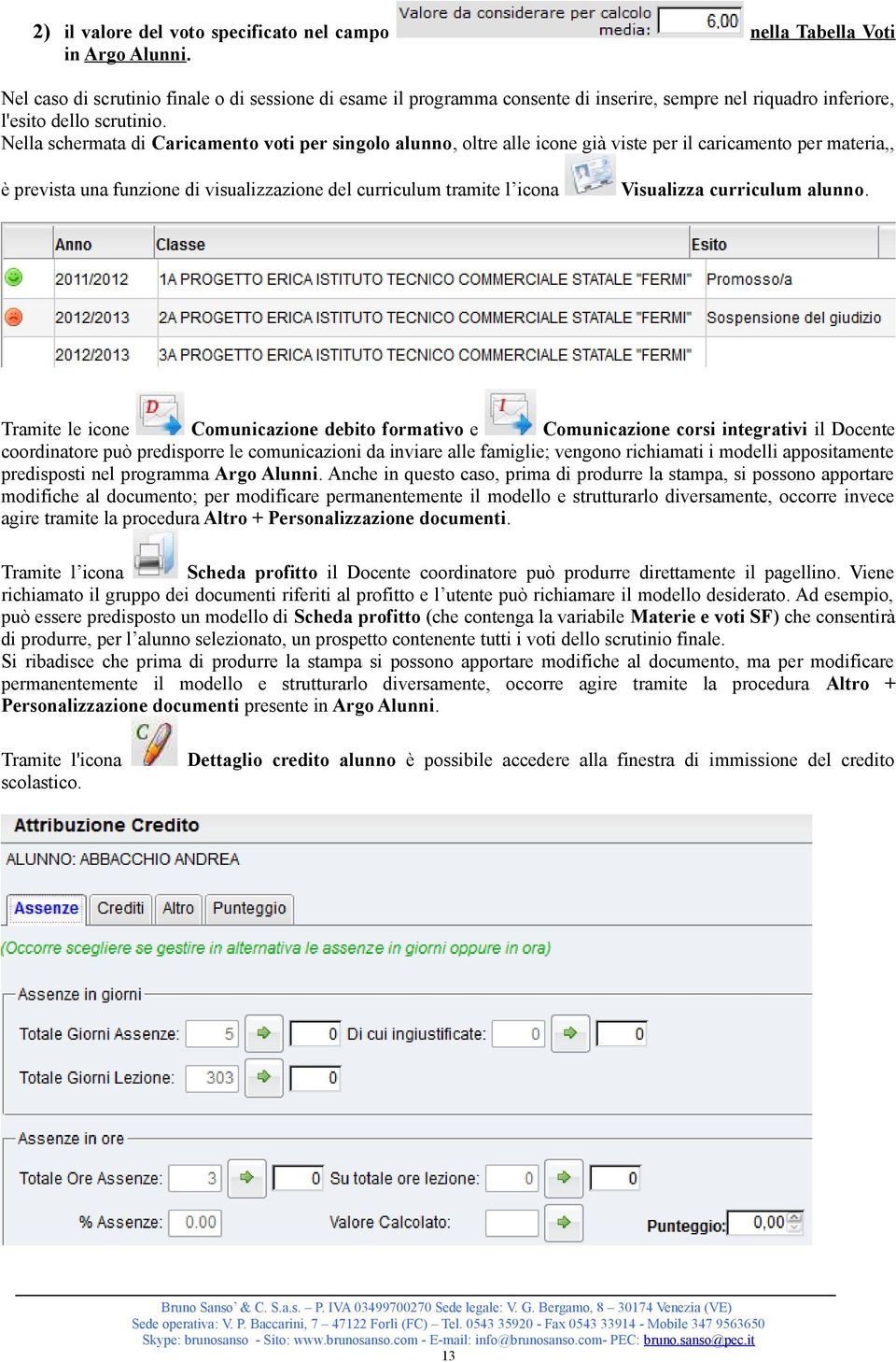 Nella schermata di Caricamento voti per singolo alunno, oltre alle icone già viste per il caricamento per materia,, è prevista una funzione di visualizzazione del curriculum tramite l icona