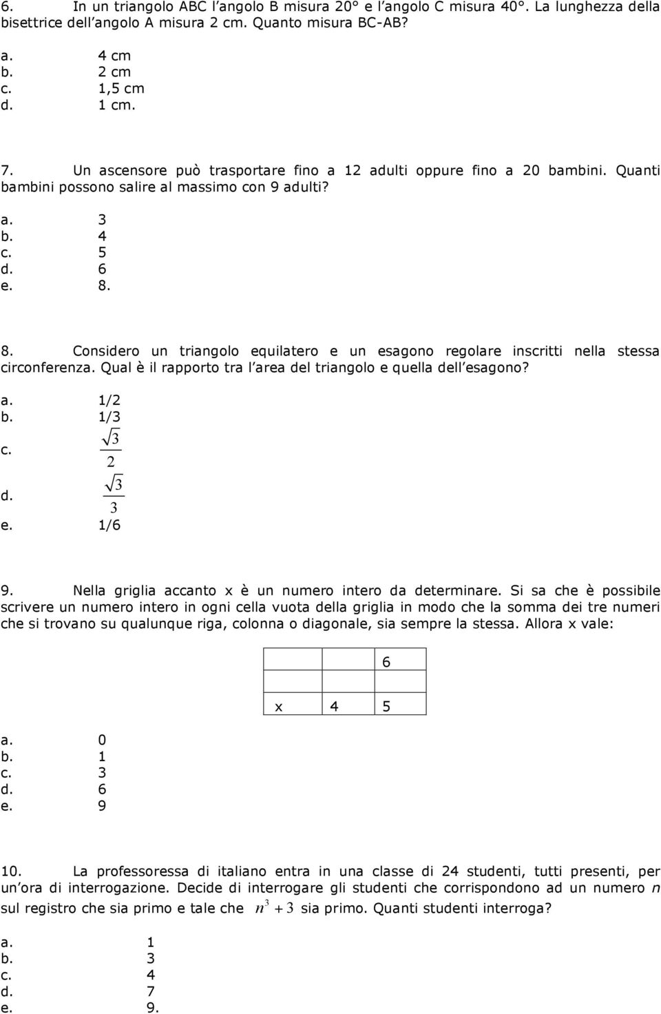 8. Considero un triangolo equilatero e un esagono regolare inscritti nella stessa circonferenza. Qual è il rapporto tra l area del triangolo e quella dell esagono? a. 1/ b. 1/3 c. d. 3 3 3 e. 1/6 9.