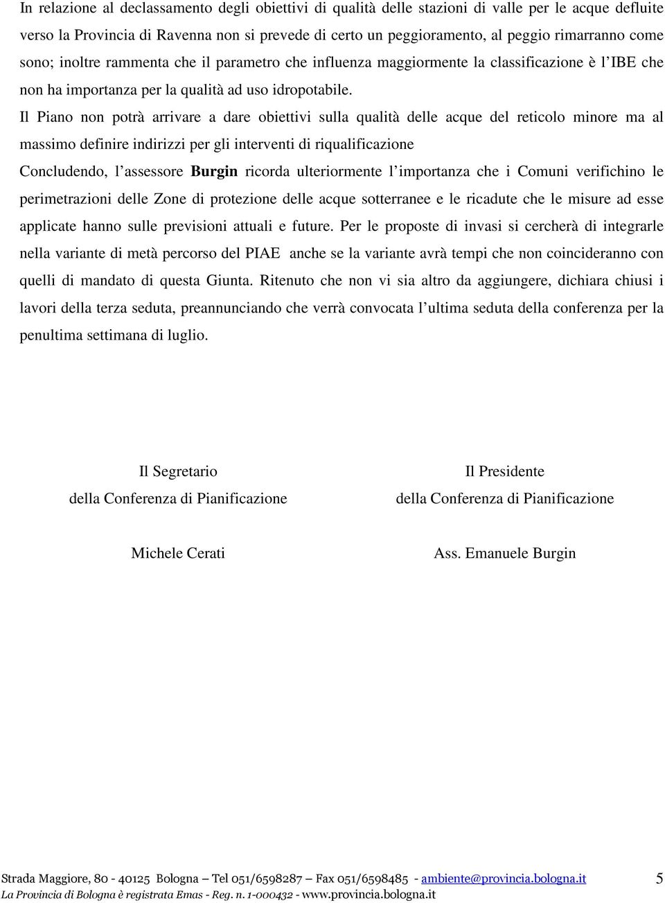 Il Piano non potrà arrivare a dare obiettivi sulla qualità delle acque del reticolo minore ma al massimo definire indirizzi per gli interventi di riqualificazione Concludendo, l assessore Burgin