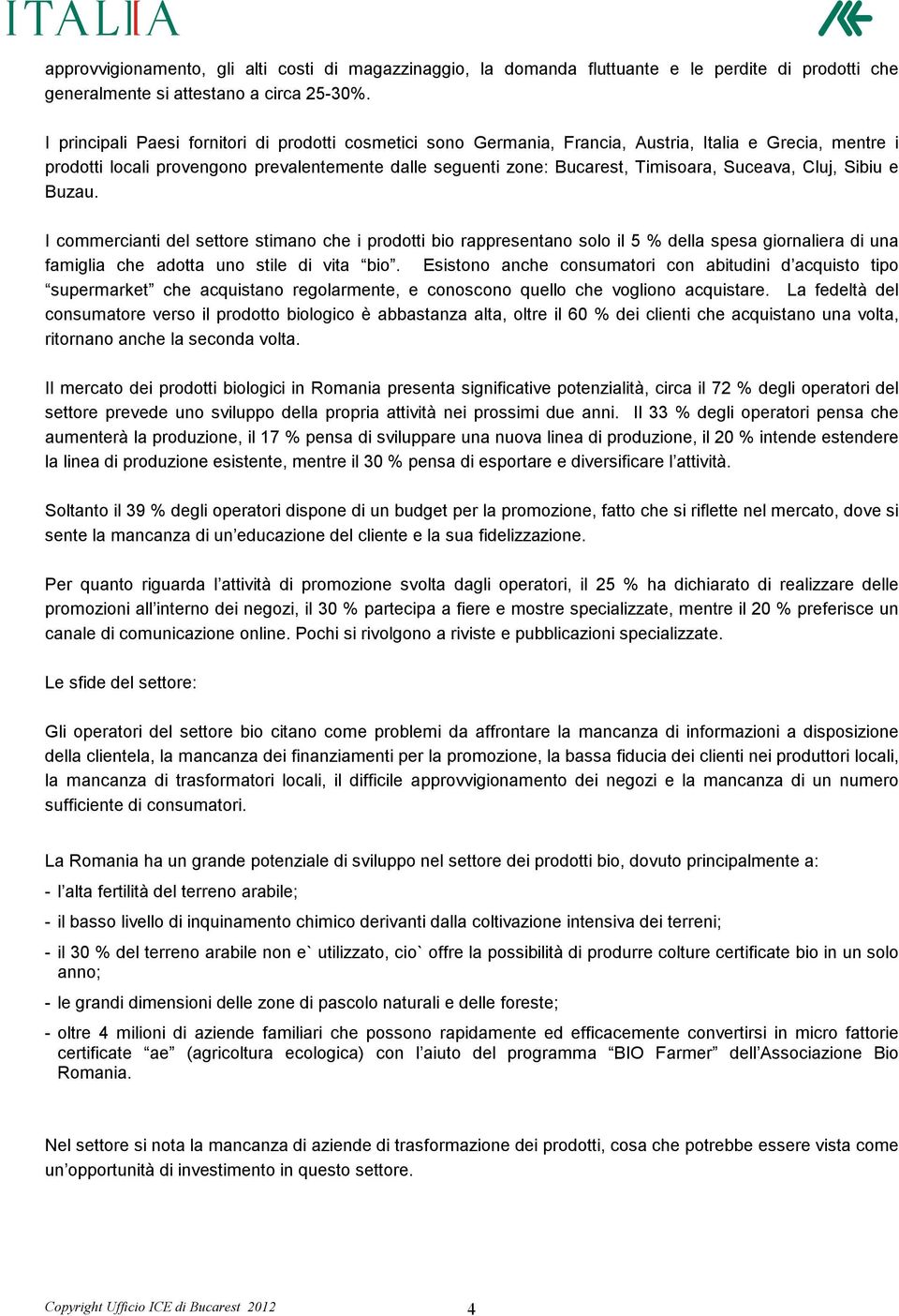 Suceava, Cluj, Sibiu e Buzau. I commercianti del settore stimano che i prodotti bio rappresentano solo il 5 % della spesa giornaliera di una famiglia che adotta uno stile di vita bio.