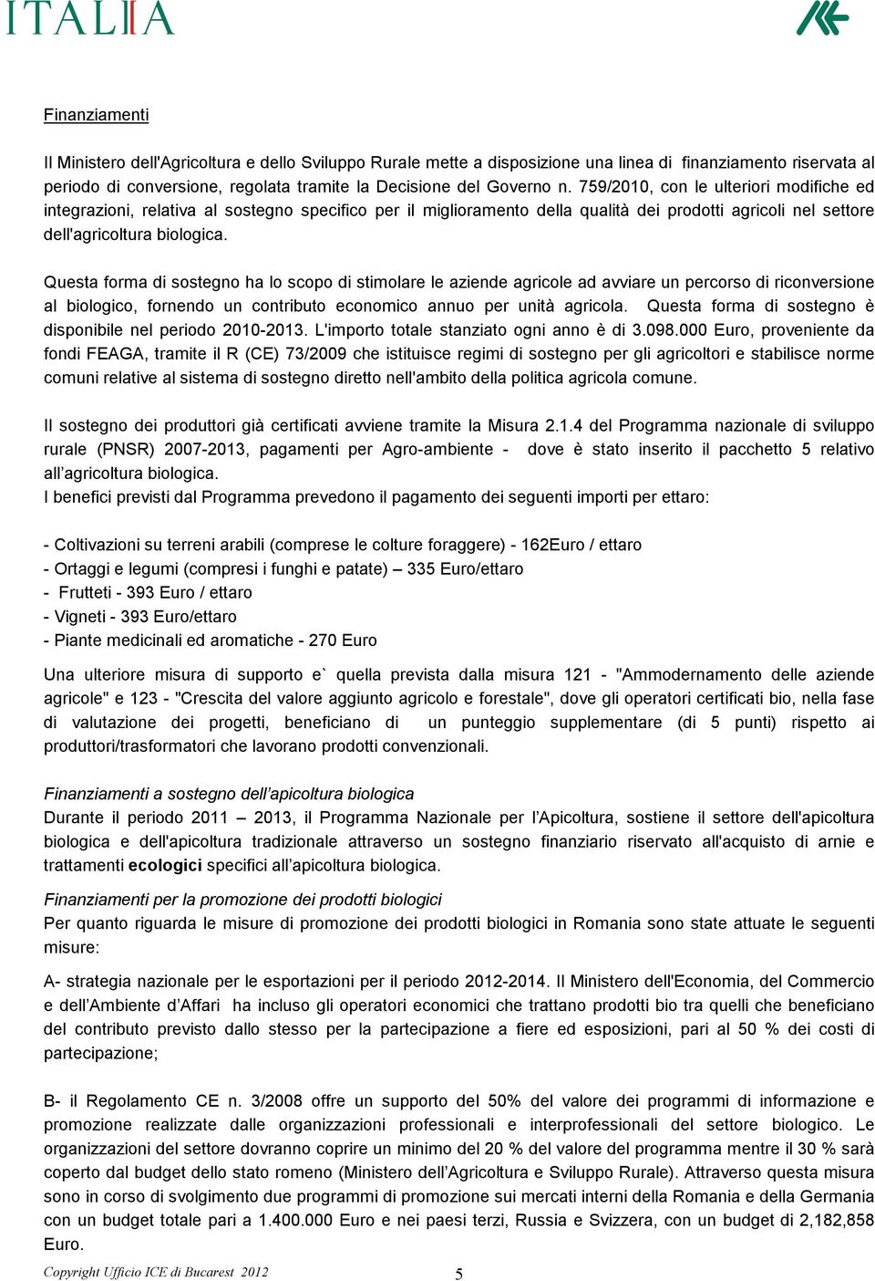 Questa forma di sostegno ha lo scopo di stimolare le aziende agricole ad avviare un percorso di riconversione al biologico, fornendo un contributo economico annuo per unità agricola.