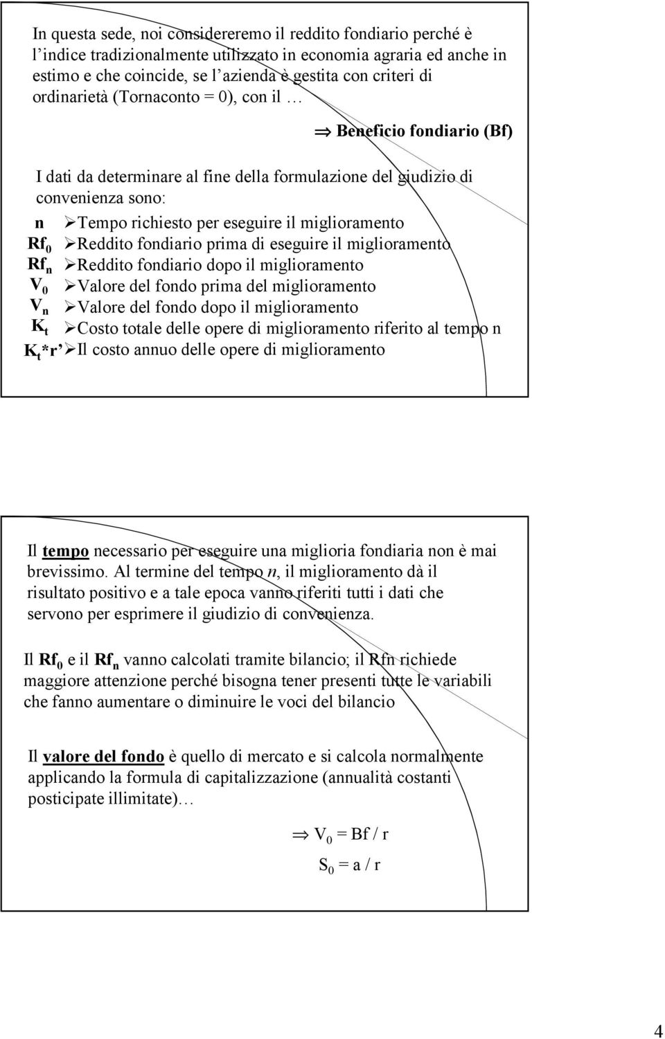 Reddito fondiario prima di eseguire il miglioramento Rf n Reddito fondiario dopo il miglioramento V 0 Valore del fondo prima del miglioramento V n Valore del fondo dopo il miglioramento K t Costo