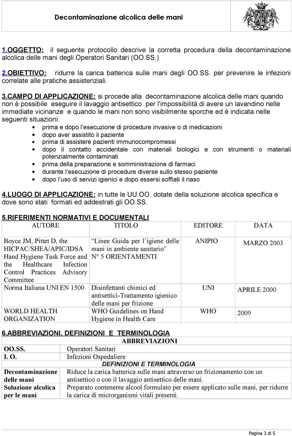 CAMPO DI APPLICAZIONE: si procede alla decontaminazione alcolica delle mani quando non è possibile eseguire il lavaggio antisettico per l'impossibilità di avere un lavandino nelle immediate vicinanze