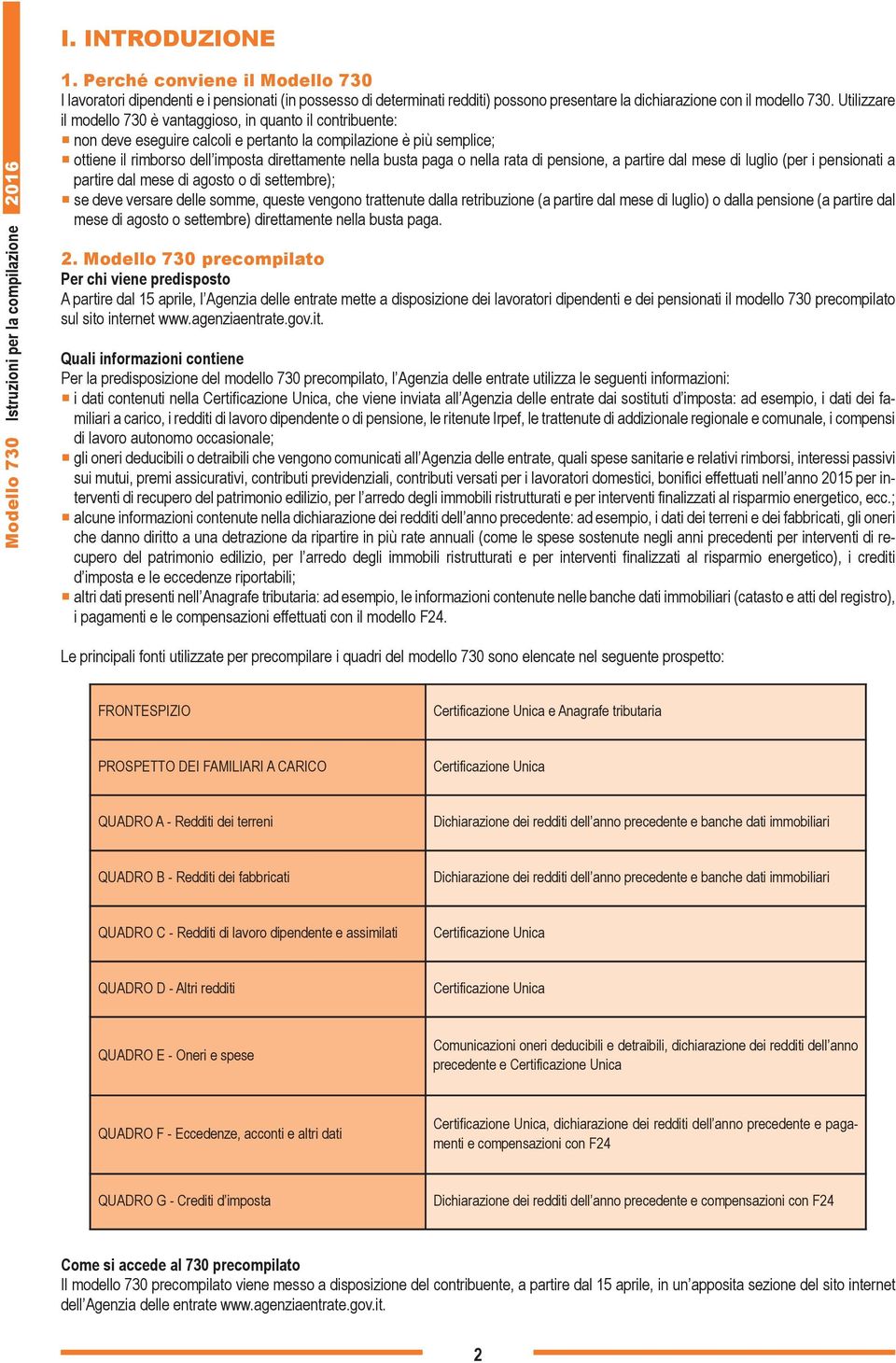 Utilizzare il modello 730 è vantaggioso, in quanto il contribuente: non deve eseguire calcoli e pertanto la compilazione è più semplice; ottiene il rimborso dell imposta direttamente nella busta paga