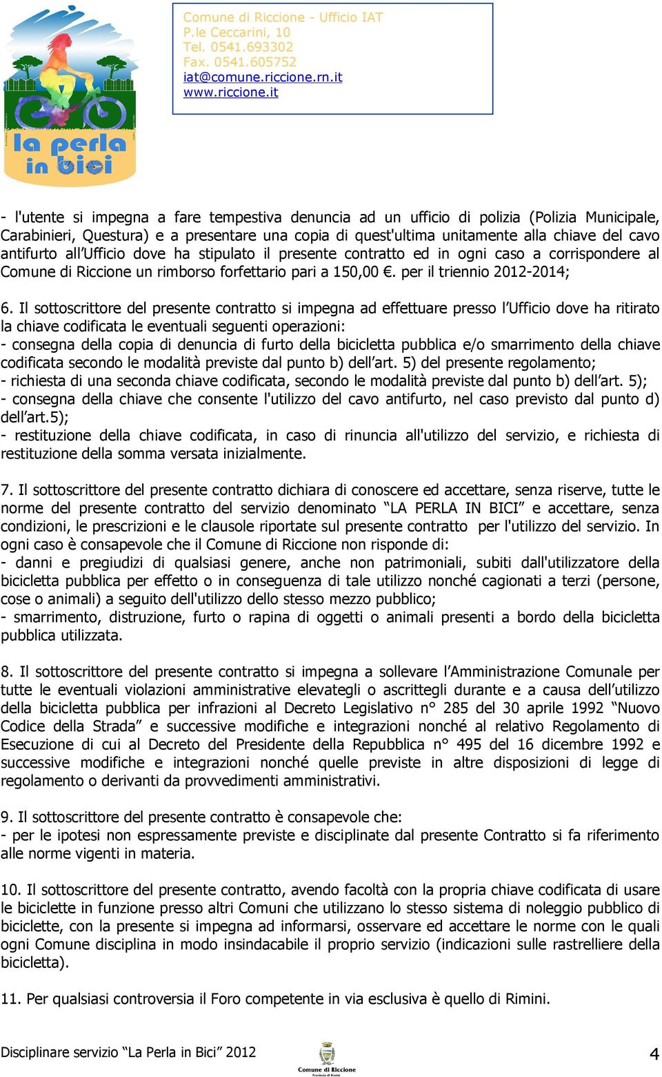 Il sottoscrittore del presente contratto si impegna ad effettuare presso l Ufficio dove ha ritirato la chiave codificata le eventuali seguenti operazioni: - consegna della copia di denuncia di furto