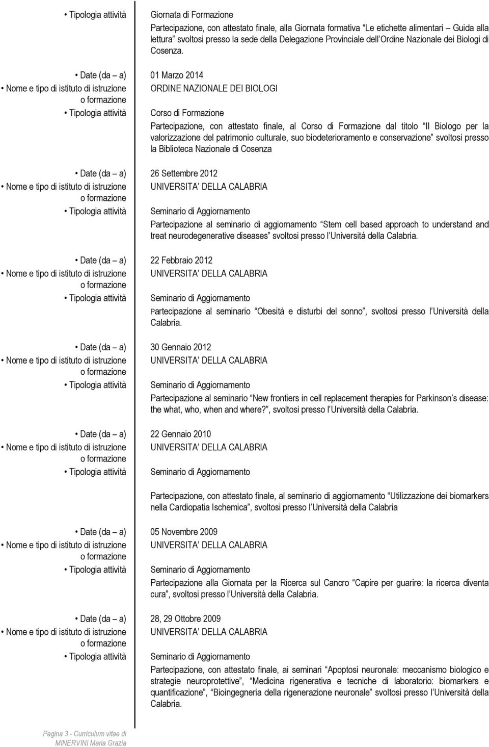 Date (da a) 01 Marzo 2014 Nome e tipo di istituto di istruzione ORDINE NAZIONALE DEI BIOLOGI Tipologia attività Corso di Formazione Partecipazione, con attestato finale, al Corso di Formazione dal