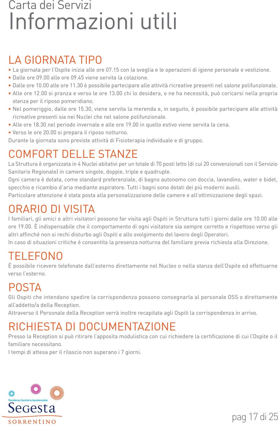 00 chi lo desidera, o ne ha necessità, può coricarsi nella propria stanza per il riposo pomeridiano. Nel pomeriggio, dalle ore 15.