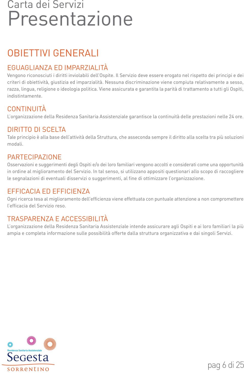 Nessuna discriminazione viene compiuta relativamente a sesso, razza, lingua, religione o ideologia politica. Viene assicurata e garantita la parità di trattamento a tutti gli Ospiti, indistintamente.