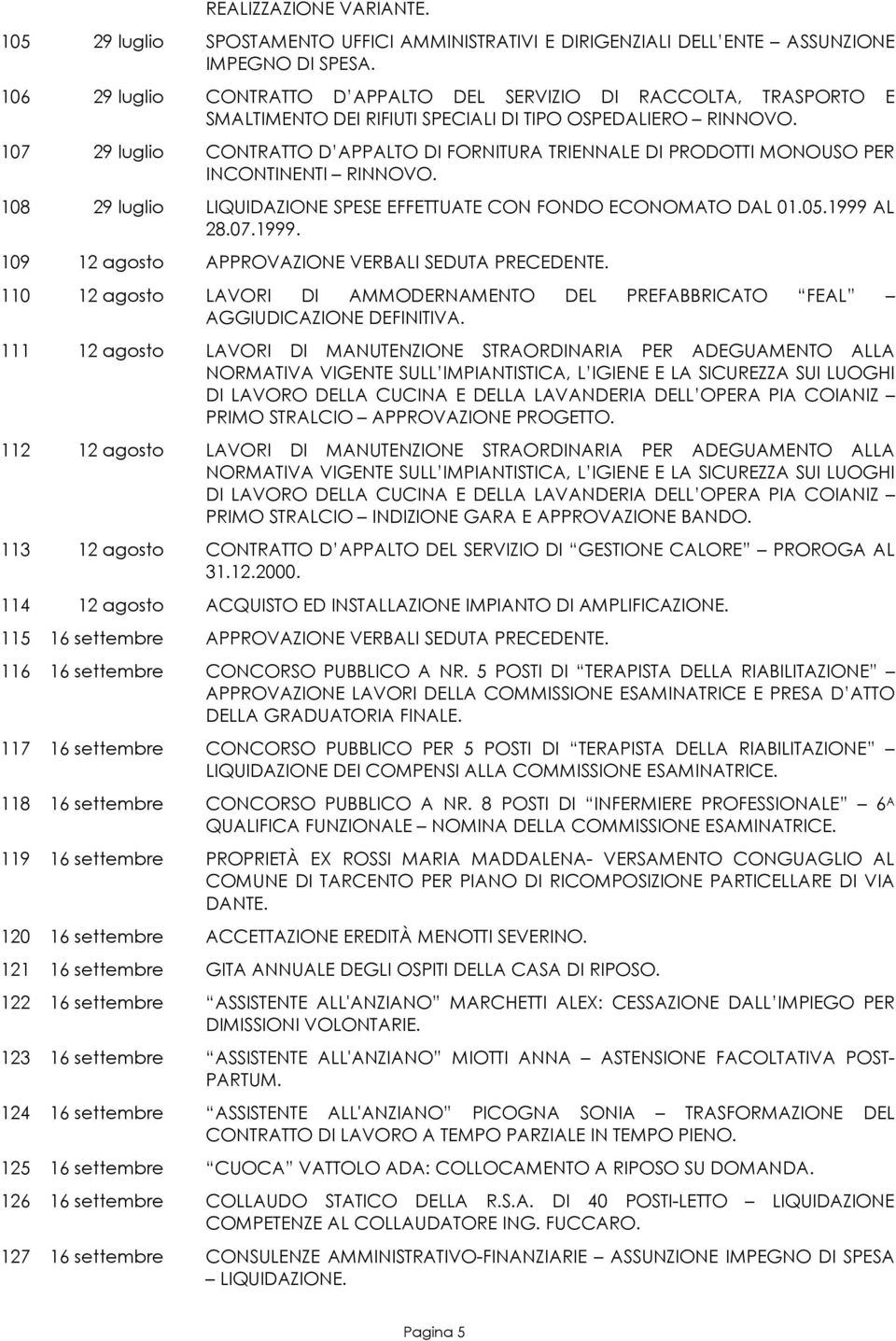 107 29 luglio CONTRATTO D APPALTO DI FORNITURA TRIENNALE DI PRODOTTI MONOUSO PER INCONTINENTI RINNOVO. 108 29 luglio LIQUIDAZIONE SPESE EFFETTUATE CON FONDO ECONOMATO DAL 01.05.1999 