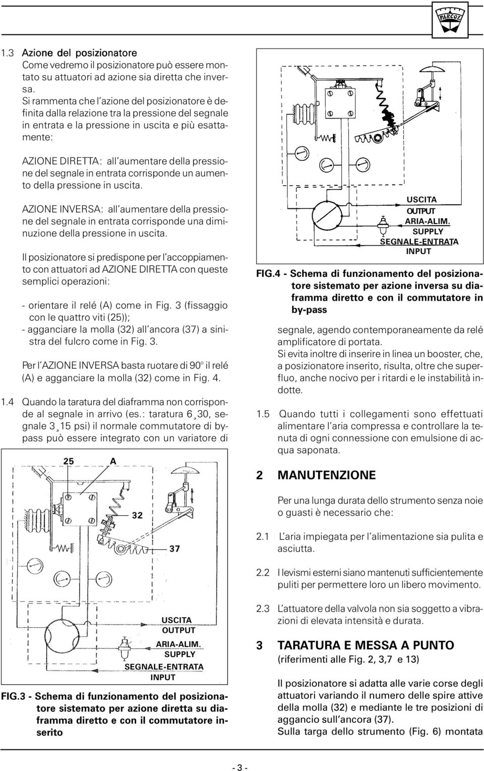 del segnale in entrata corrisponde un aumento della pressione in uscita. AZIONE INVERSA: all aumentare della pressione del segnale in entrata corrisponde una diminuzione della pressione in uscita.