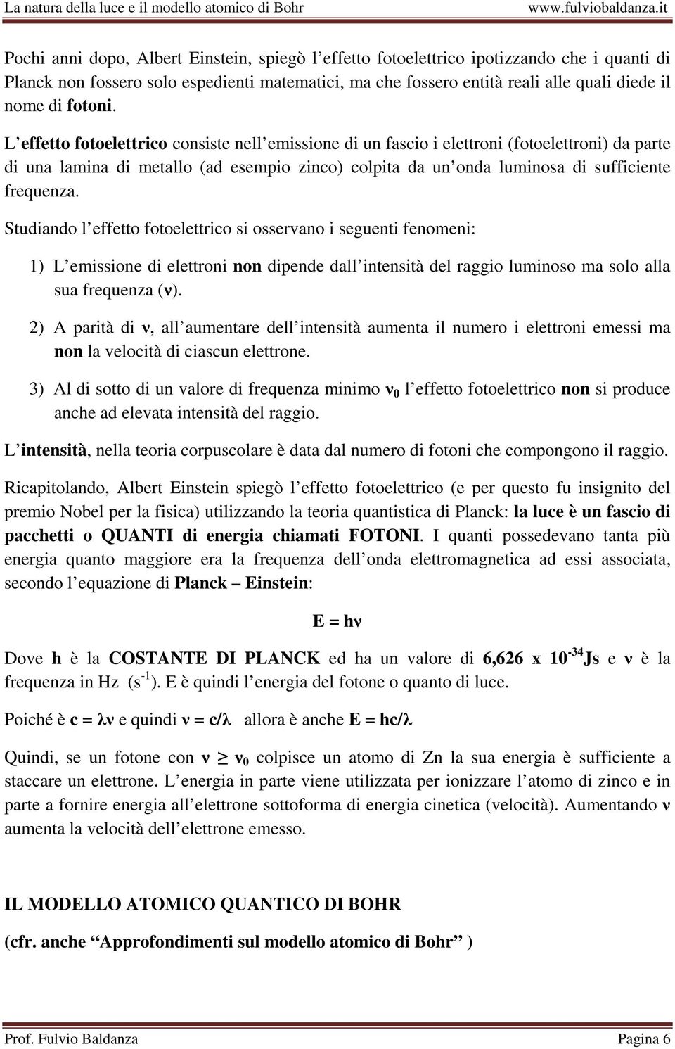 L effetto fotoelettrico consiste nell emissione di un fascio i elettroni (fotoelettroni) da parte di una lamina di metallo (ad esempio zinco) colpita da un onda luminosa di sufficiente frequenza.