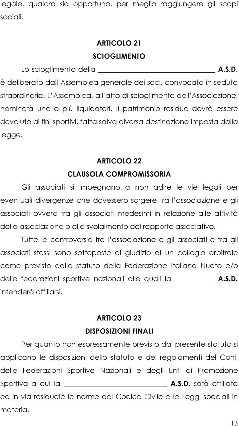 Il patrimonio residuo dovrà essere devoluto ai fini sportivi, fatta salva diversa destinazione imposta dalla legge.