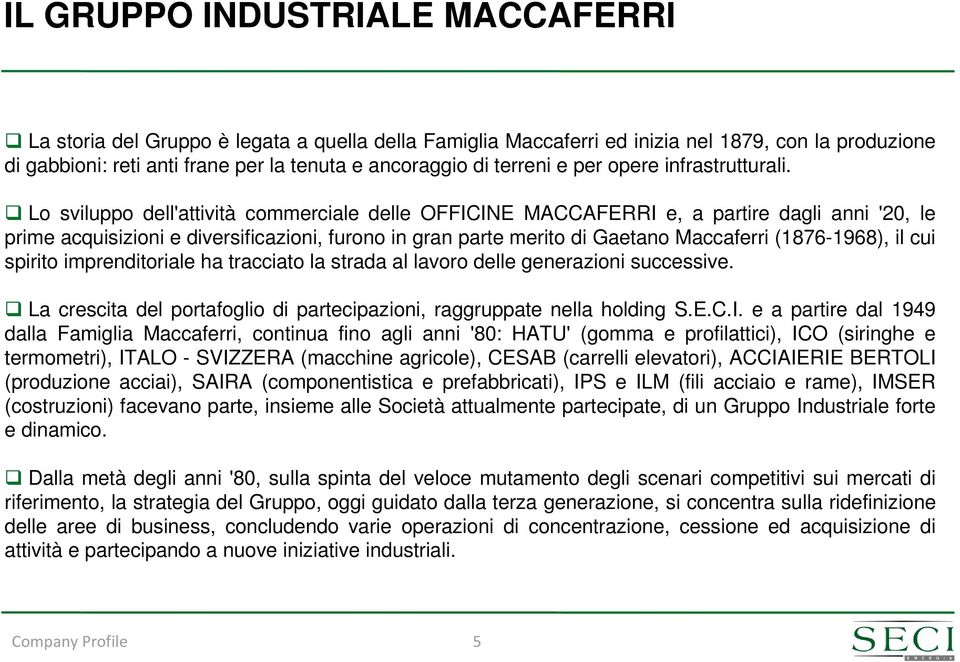Lo sviluppo dell'attività commerciale delle OFFICINE MACCAFERRI e, a partire dagli anni '20, le prime acquisizioni e diversificazioni, furono in gran parte merito di Gaetano Maccaferri (1876-1968),