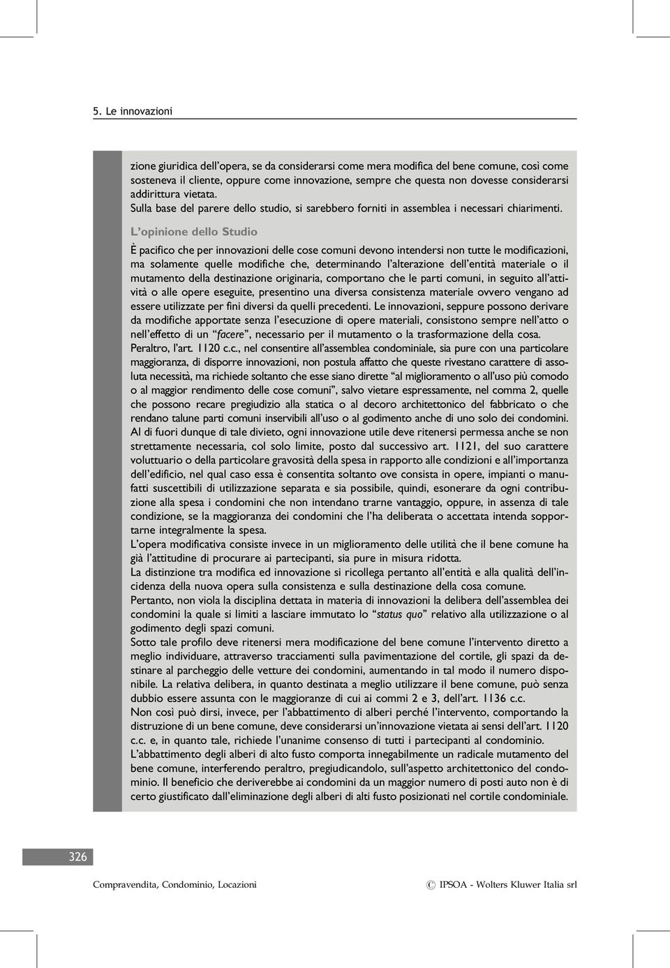 L opinione dello Studio È pacifico che per innovazioni delle cose comuni devono intendersi non tutte le modificazioni, ma solamente quelle modifiche che, determinando l alterazione dell entità