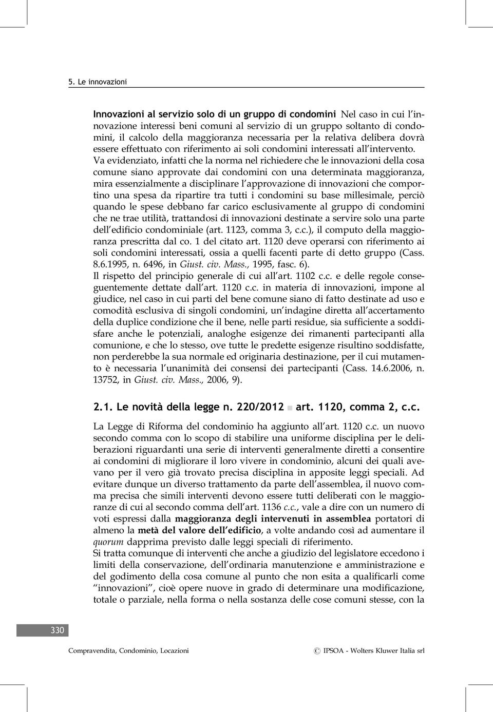 Va evidenziato, infatti che la norma nel richiedere che le innovazioni della cosa comune siano approvate dai condomini con una determinata maggioranza, mira essenzialmente a disciplinare l