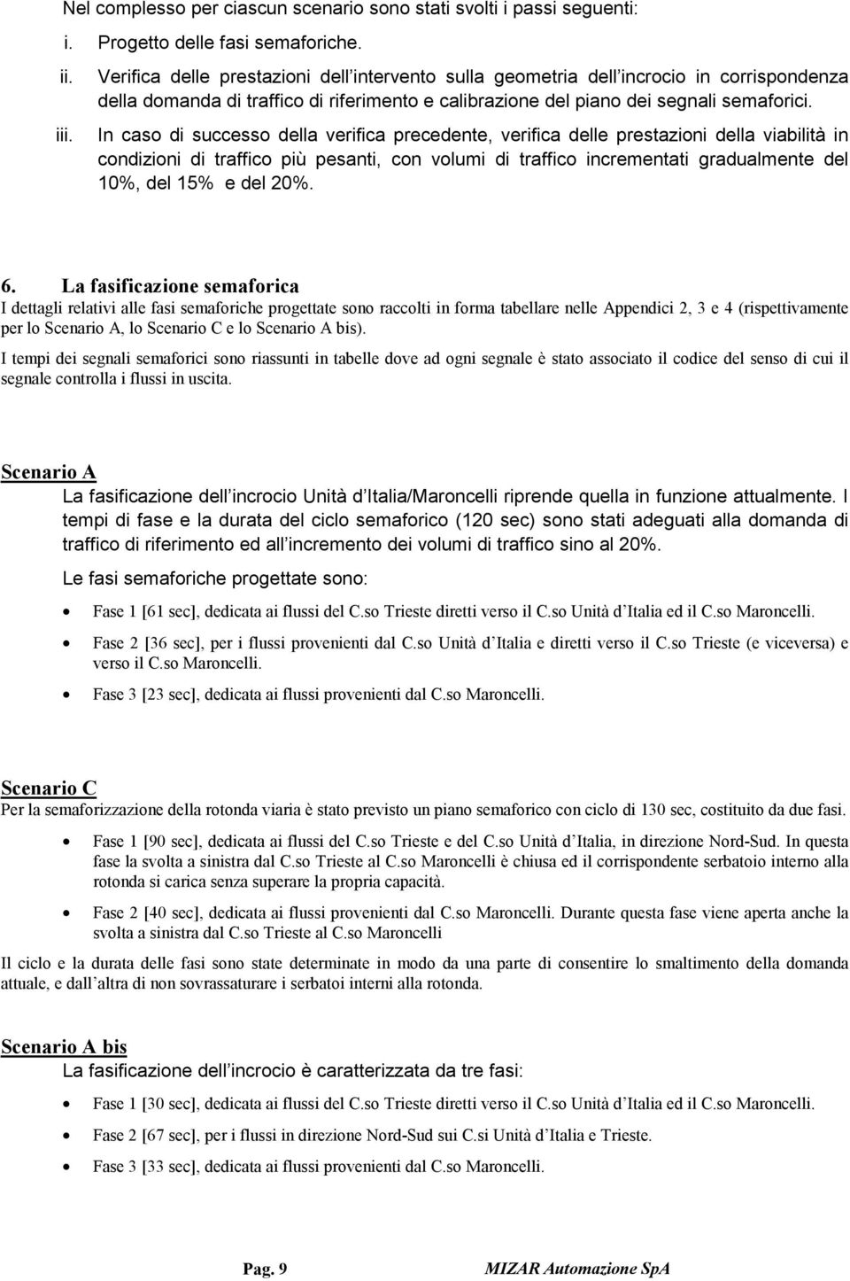 In caso di successo della verifica precedente, verifica delle prestazioni della viabilità in condizioni di traffico più pesanti, con volumi di traffico incrementati gradualmente del 10%, del 15% e